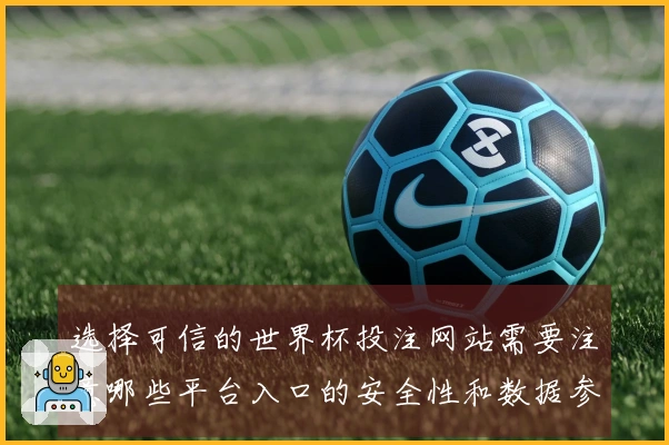 选择可信的世界杯投注网站需要注意哪些平台入口的安全性和数据参考问题